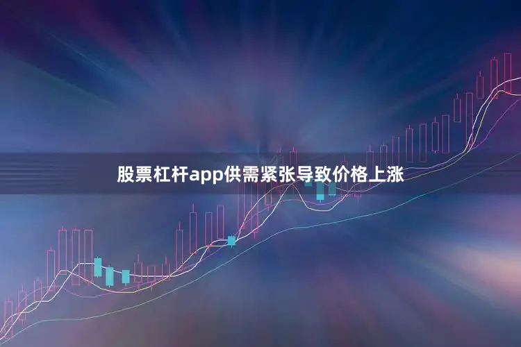 股票杠杆app供需紧张导致价格上涨