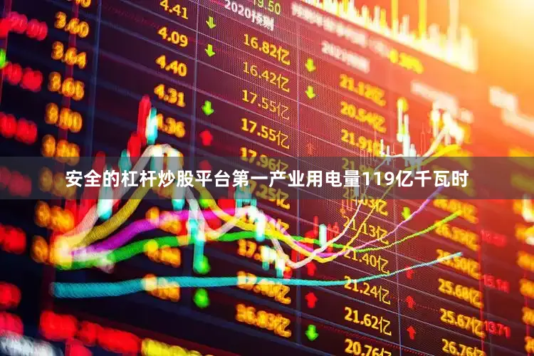 安全的杠杆炒股平台第一产业用电量119亿千瓦时
