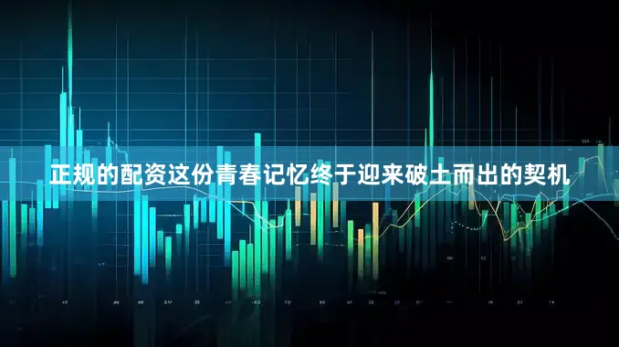 正规的配资这份青春记忆终于迎来破土而出的契机