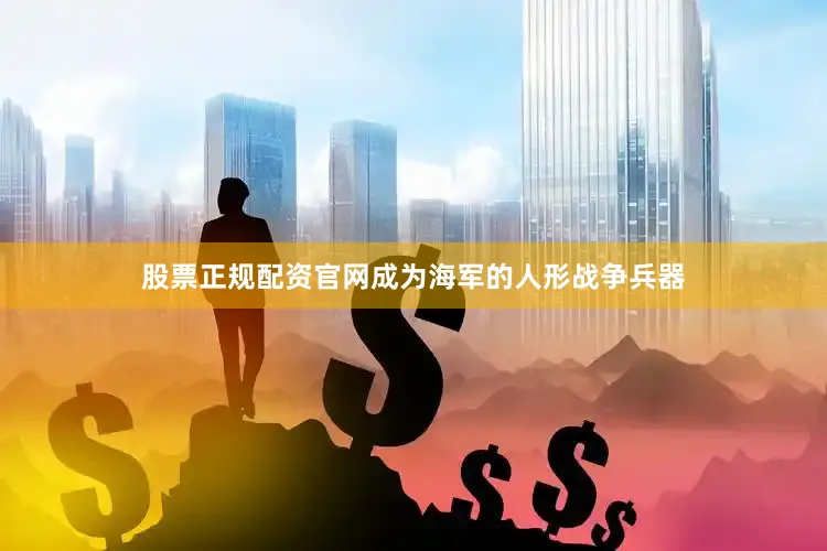 股票正规配资官网成为海军的人形战争兵器
