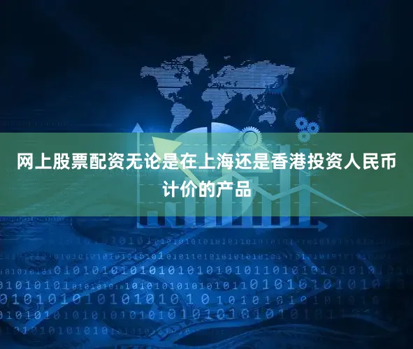 网上股票配资无论是在上海还是香港投资人民币计价的产品