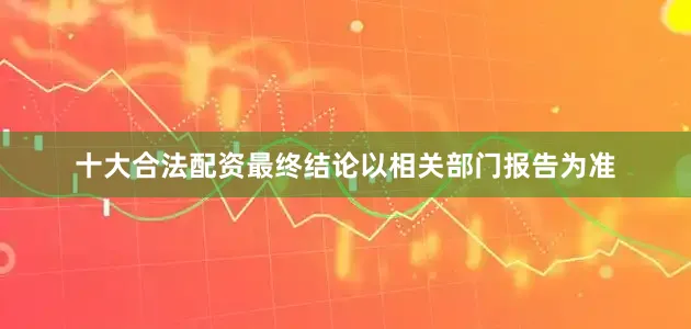 十大合法配资最终结论以相关部门报告为准