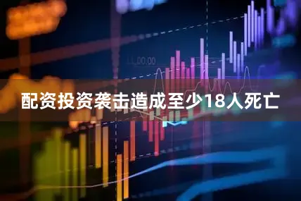 配资投资袭击造成至少18人死亡