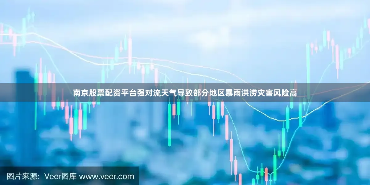南京股票配资平台强对流天气导致部分地区暴雨洪涝灾害风险高