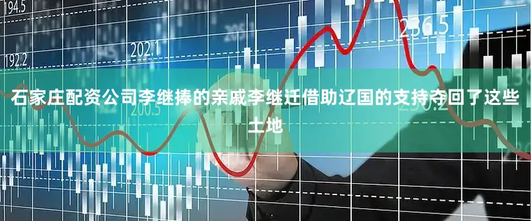 石家庄配资公司李继捧的亲戚李继迁借助辽国的支持夺回了这些土地
