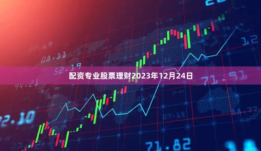 配资专业股票理财2023年12月24日