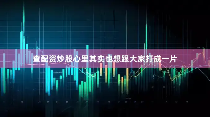查配资炒股心里其实也想跟大家打成一片