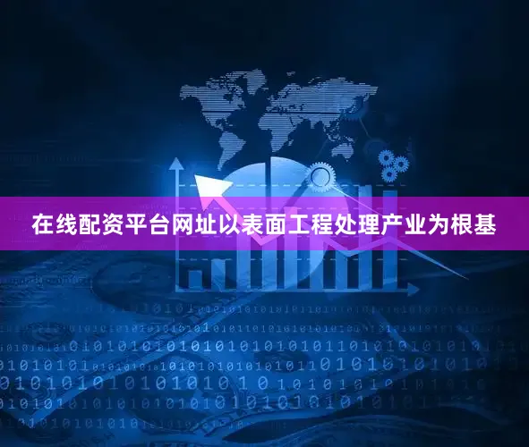 在线配资平台网址以表面工程处理产业为根基