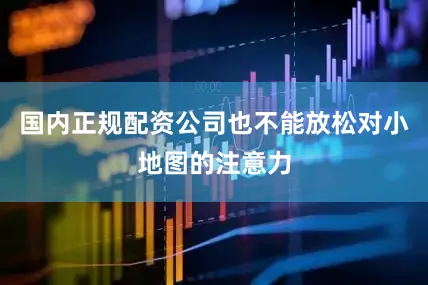 国内正规配资公司也不能放松对小地图的注意力