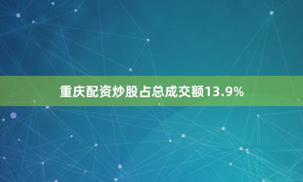 重庆配资炒股占总成交额13.9%