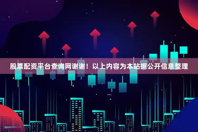 股票配资平台查询网谢谢！以上内容为本站据公开信息整理