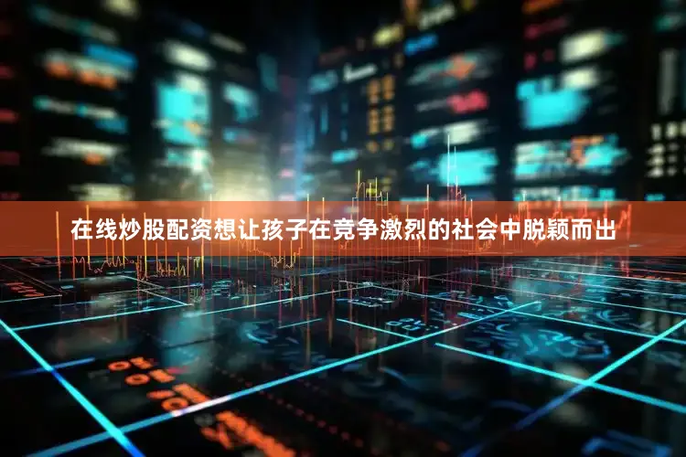 在线炒股配资想让孩子在竞争激烈的社会中脱颖而出