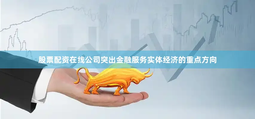 股票配资在线公司突出金融服务实体经济的重点方向
