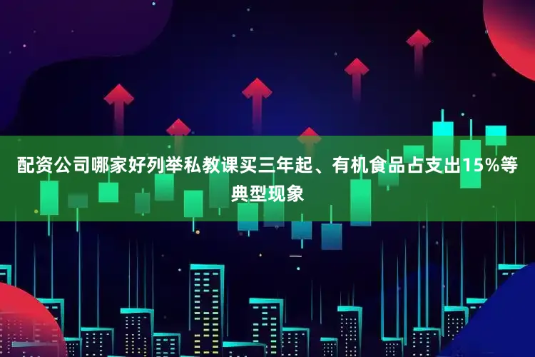 配资公司哪家好列举私教课买三年起、有机食品占支出15%等典型现象