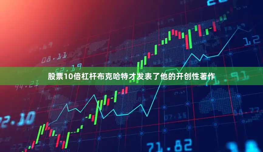 股票10倍杠杆布克哈特才发表了他的开创性著作