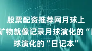 股票配资推荐网月球上的磁性矿物就像记录月球演化的“日记本”