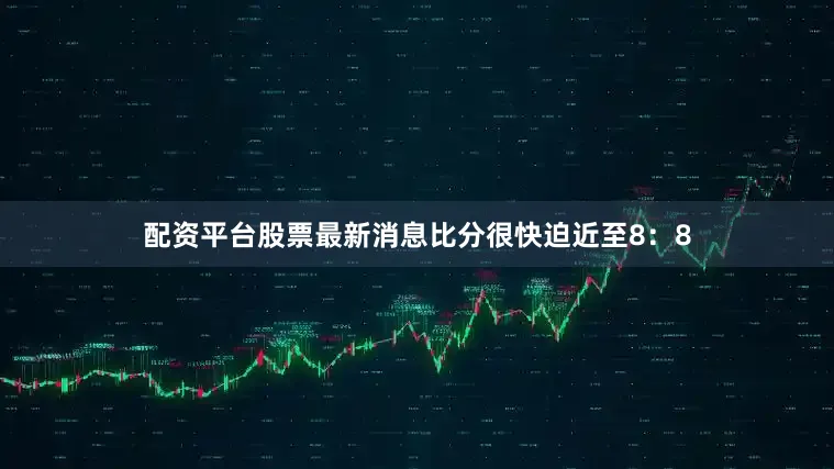 配资平台股票最新消息比分很快迫近至8：8
