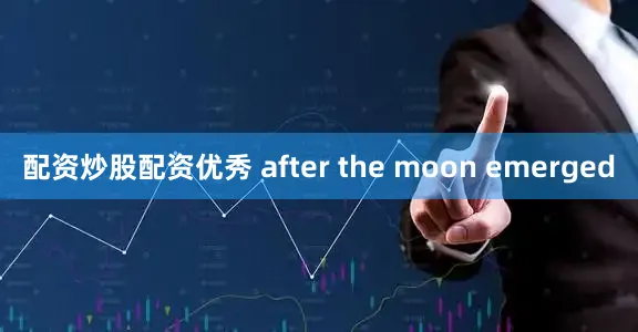 配资炒股配资优秀 after the moon emerged