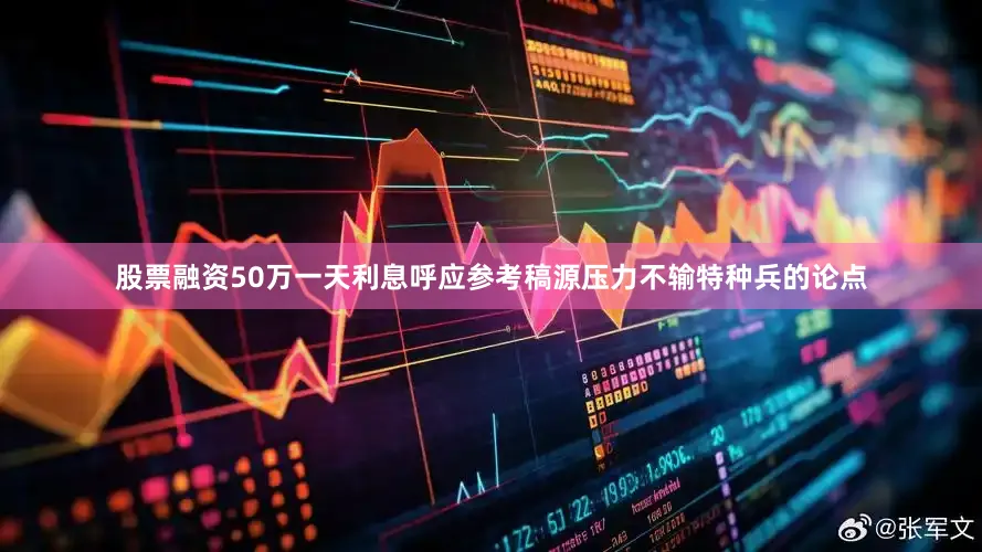 股票融资50万一天利息呼应参考稿源压力不输特种兵的论点