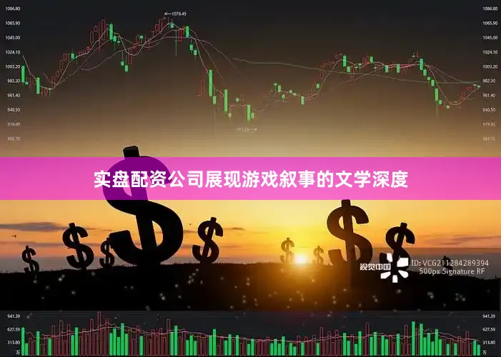 实盘配资公司展现游戏叙事的文学深度