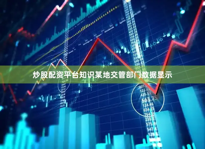炒股配资平台知识某地交管部门数据显示