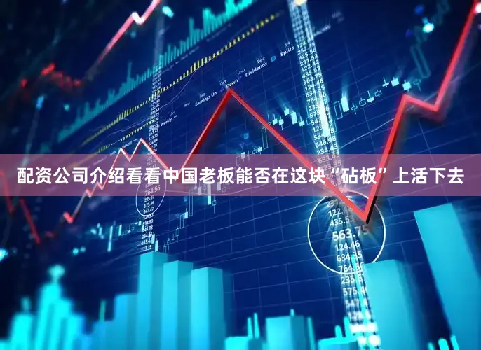 配资公司介绍看看中国老板能否在这块“砧板”上活下去