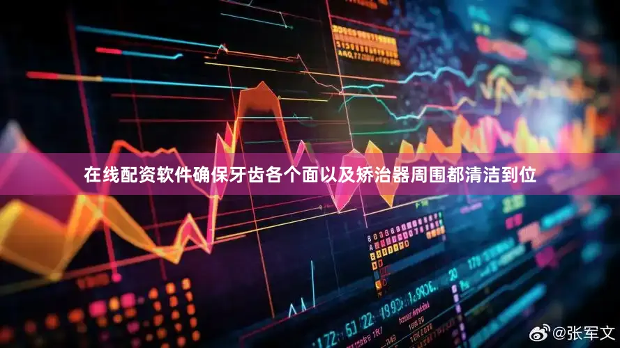 在线配资软件确保牙齿各个面以及矫治器周围都清洁到位
