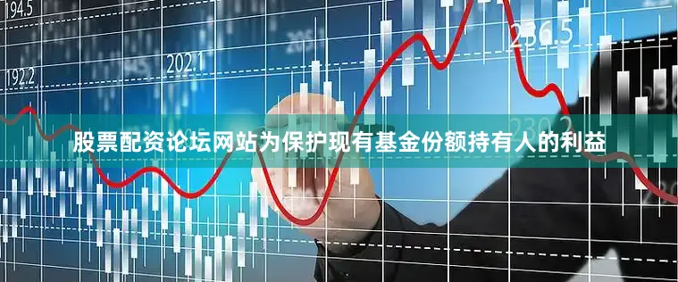 股票配资论坛网站为保护现有基金份额持有人的利益