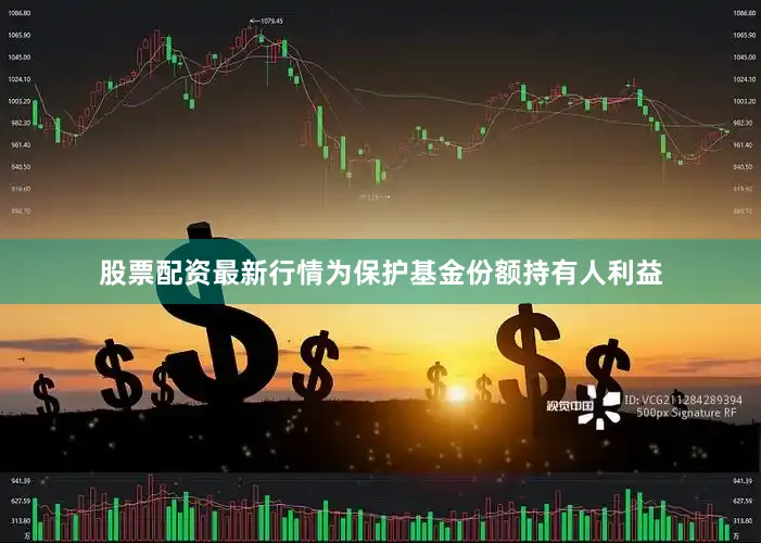 股票配资最新行情为保护基金份额持有人利益