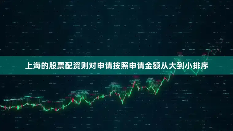上海的股票配资则对申请按照申请金额从大到小排序