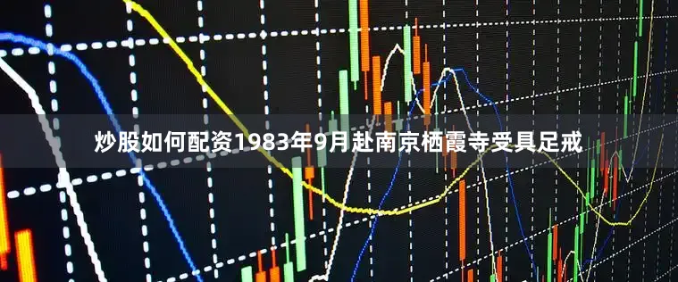 炒股如何配资1983年9月赴南京栖霞寺受具足戒