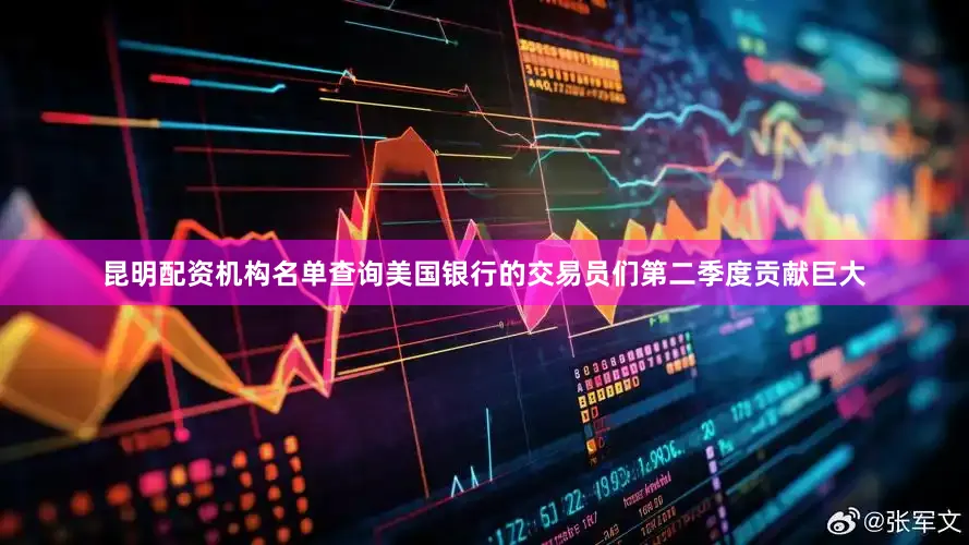 昆明配资机构名单查询美国银行的交易员们第二季度贡献巨大
