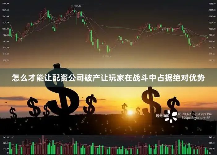 怎么才能让配资公司破产让玩家在战斗中占据绝对优势