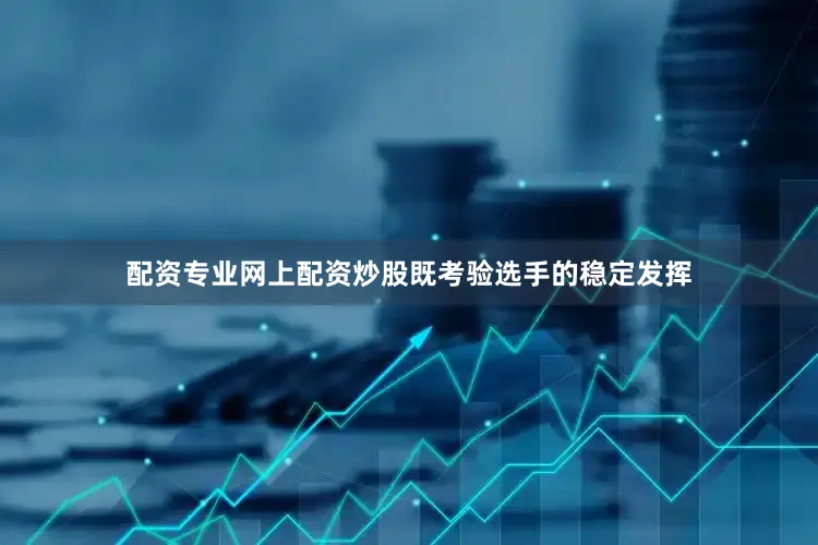 配资专业网上配资炒股既考验选手的稳定发挥