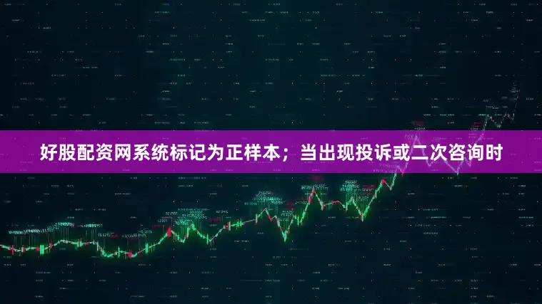 好股配资网系统标记为正样本；当出现投诉或二次咨询时