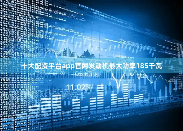 十大配资平台app官网发动机最大功率185千瓦