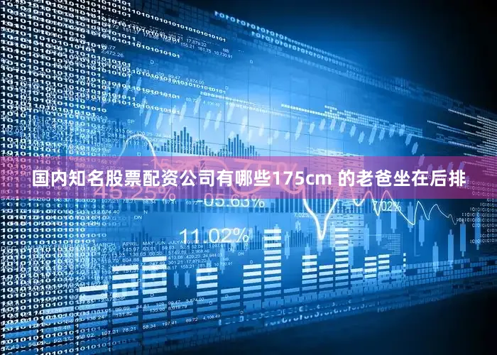 国内知名股票配资公司有哪些175cm 的老爸坐在后排