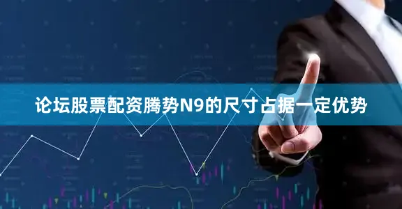 论坛股票配资腾势N9的尺寸占据一定优势