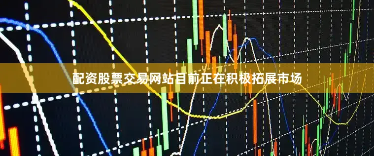 配资股票交易网站目前正在积极拓展市场