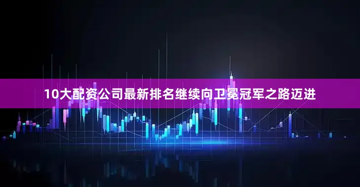 10大配资公司最新排名继续向卫冕冠军之路迈进