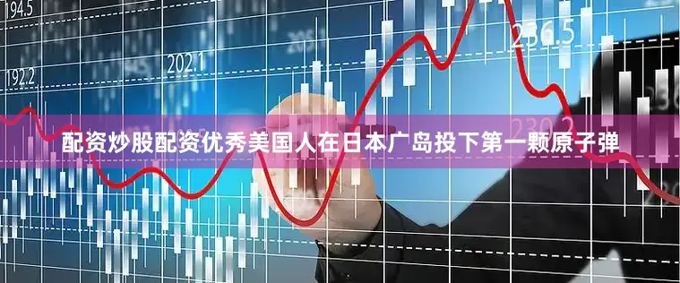 配资炒股配资优秀美国人在日本广岛投下第一颗原子弹