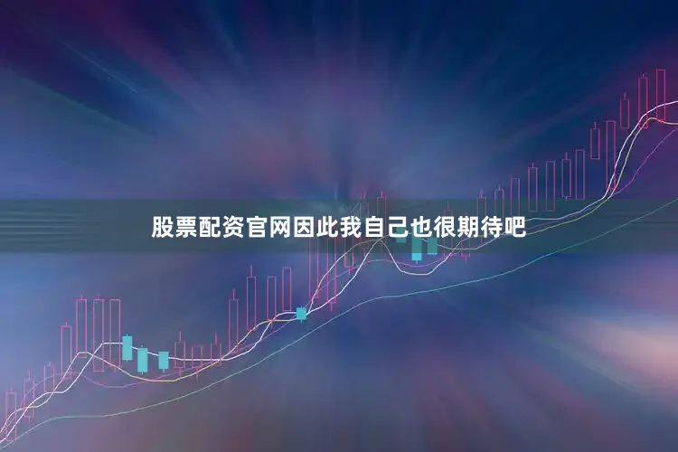 股票配资官网因此我自己也很期待吧