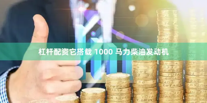 杠杆配资它搭载 1000 马力柴油发动机