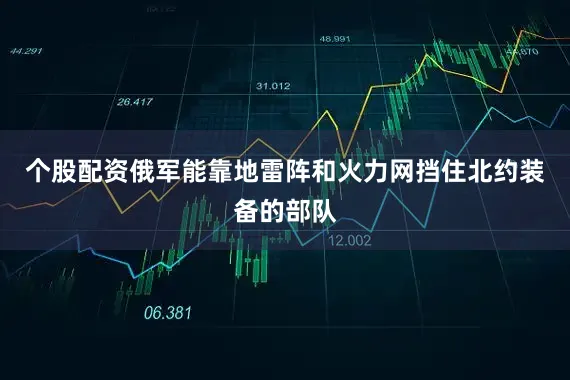 个股配资俄军能靠地雷阵和火力网挡住北约装备的部队