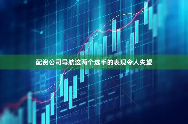 配资公司导航这两个选手的表现令人失望
