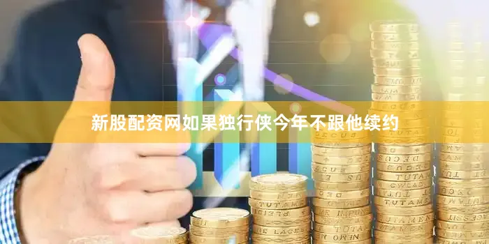 新股配资网如果独行侠今年不跟他续约