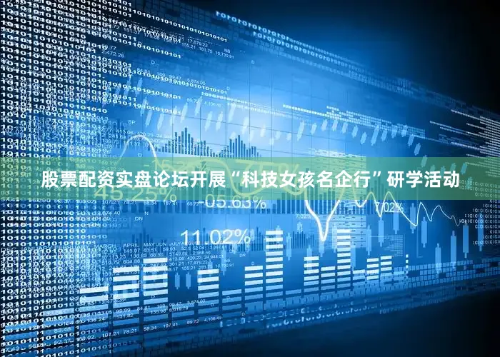 股票配资实盘论坛开展“科技女孩名企行”研学活动