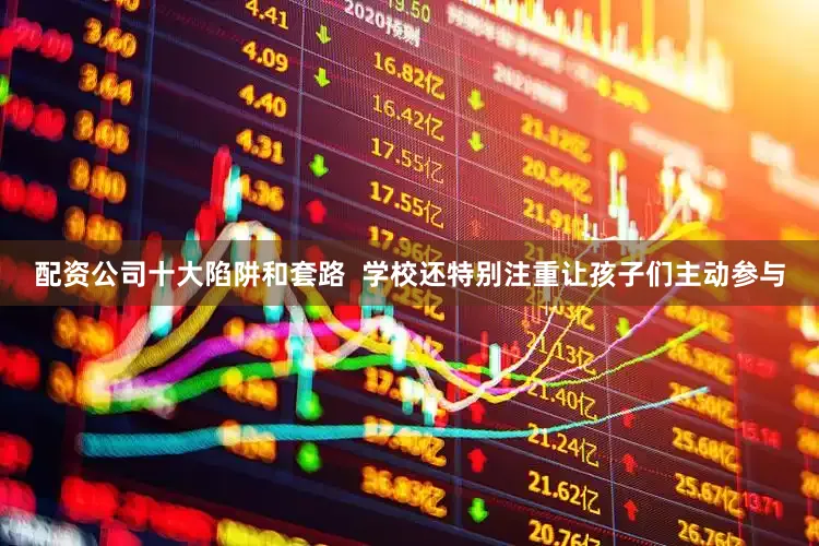 配资公司十大陷阱和套路  学校还特别注重让孩子们主动参与