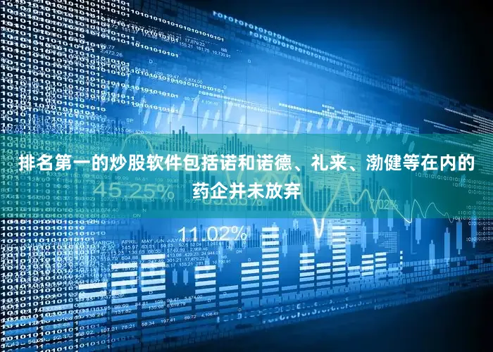 排名第一的炒股软件包括诺和诺德、礼来、渤健等在内的药企并未放弃