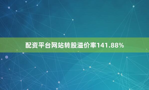 配资平台网站转股溢价率141.88%